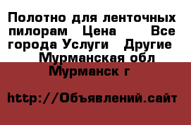 Полотно для ленточных пилорам › Цена ­ 2 - Все города Услуги » Другие   . Мурманская обл.,Мурманск г.